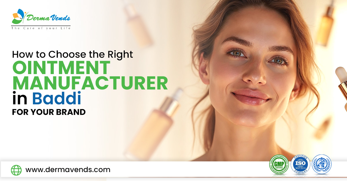 How to Choose the Right Ointment Manufacturer in Baddi for Your Brand?